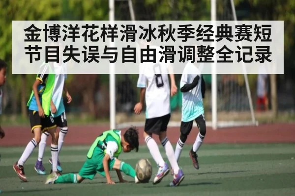 金博洋花样滑冰秋季经典赛短节目失误与自由滑调整全记录